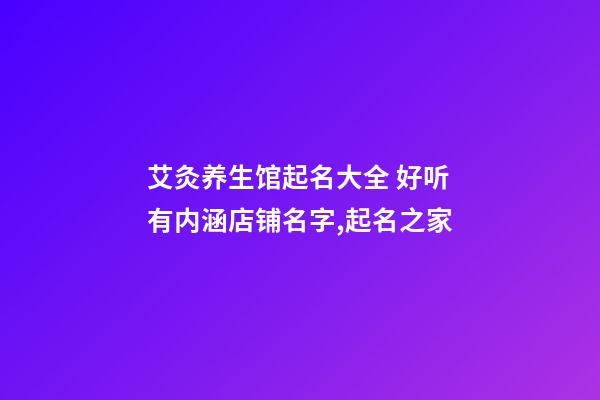 艾灸养生馆起名大全 好听有内涵店铺名字,起名之家-第1张-店铺起名-玄机派